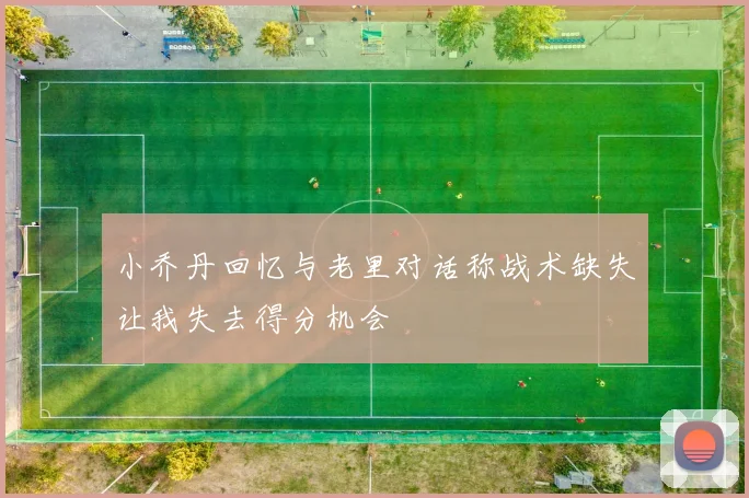 小乔丹回忆与老里对话称战术缺失让我失去得分机会