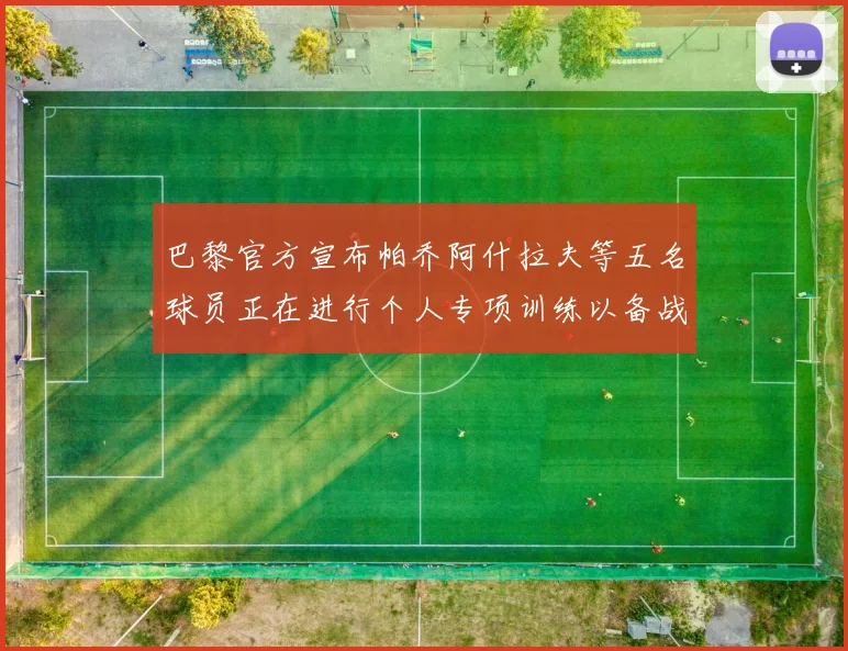 巴黎官方宣布帕乔阿什拉夫等五名球员正在进行个人专项训练以备战新赛季