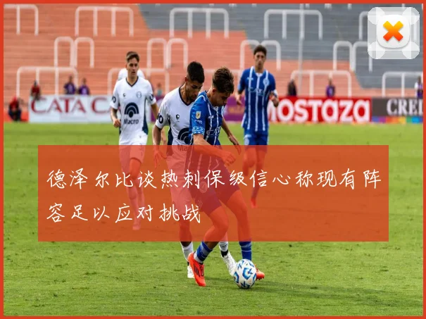 德泽尔比谈热刺保级信心称现有阵容足以应对挑战