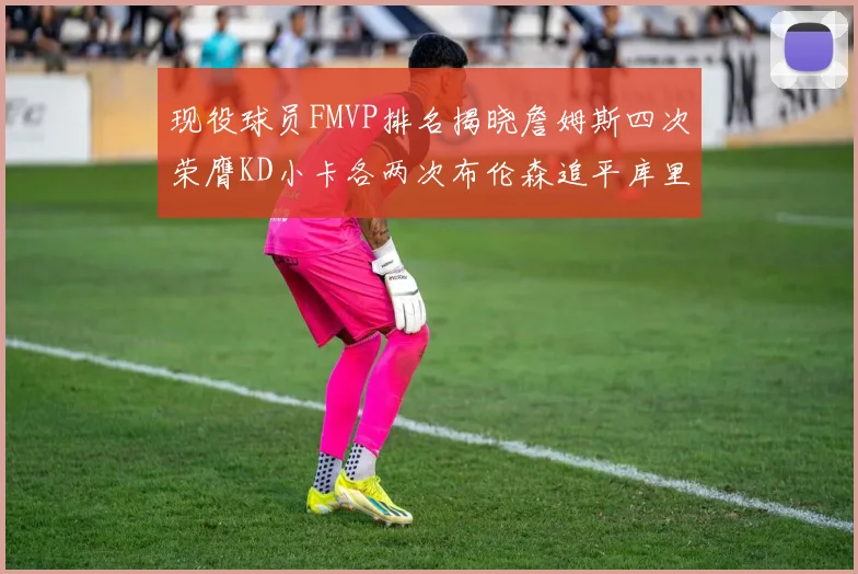 现役球员FMVP排名揭晓詹姆斯四次荣膺KD小卡各两次布伦森追平库里约基奇等人